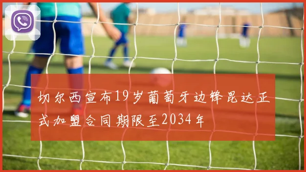 切尔西宣布19岁葡萄牙边锋昆达正式加盟合同期限至2034年
