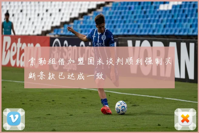 索勒租借加盟国米谈判顺利强制买断条款已达成一致