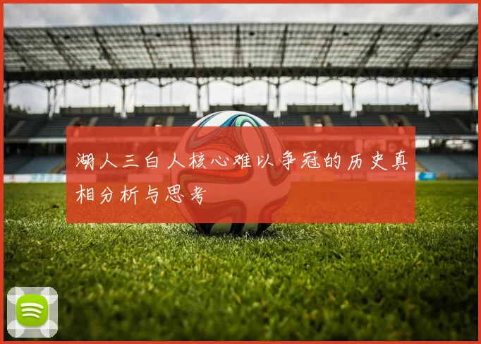 湖人三白人核心难以争冠的历史真相分析与思考