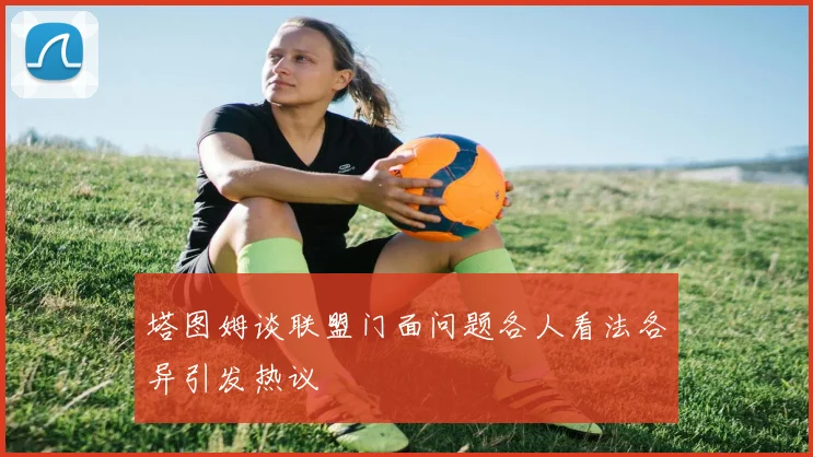 塔图姆谈联盟门面问题各人看法各异引发热议