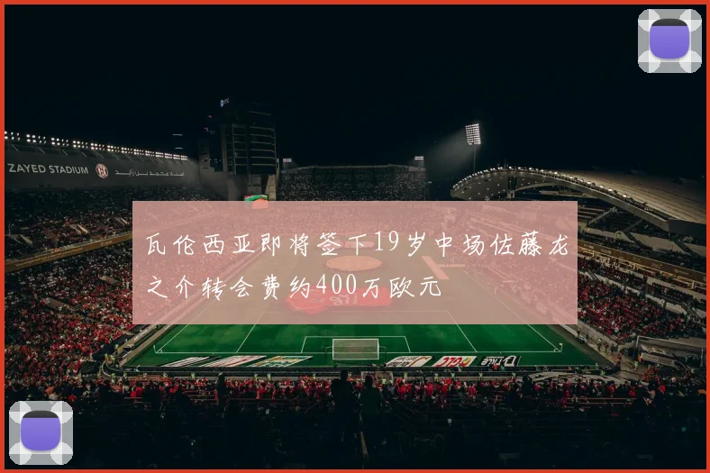 瓦伦西亚即将签下19岁中场佐藤龙之介转会费约400万欧元